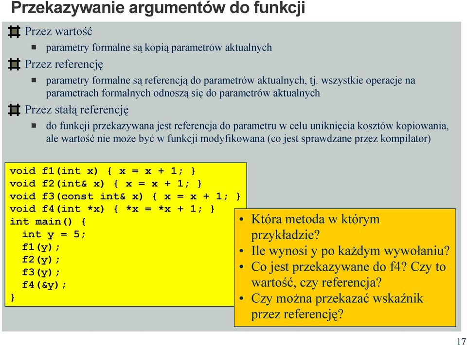 wartość nie może być w funkcji modyfikowana (co jest sprawdzane przez kompilator) void f1(int x) x = x + 1; void f2(int& x) x = x + 1; void f3(const int& x) x = x + 1; void f4(int *x) *x = *x + 1;