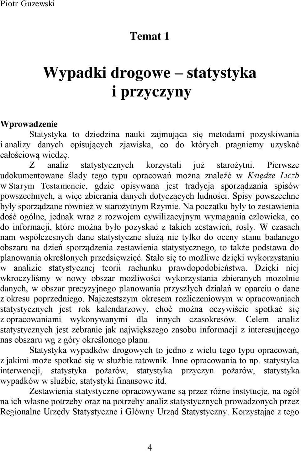 Pierwsze udokumentowane ślady tego typu opracowań można znaleźć w Księdze Liczb w Starym Testamencie, gdzie opisywana jest tradycja sporządzania spisów powszechnych, a więc zbierania danych