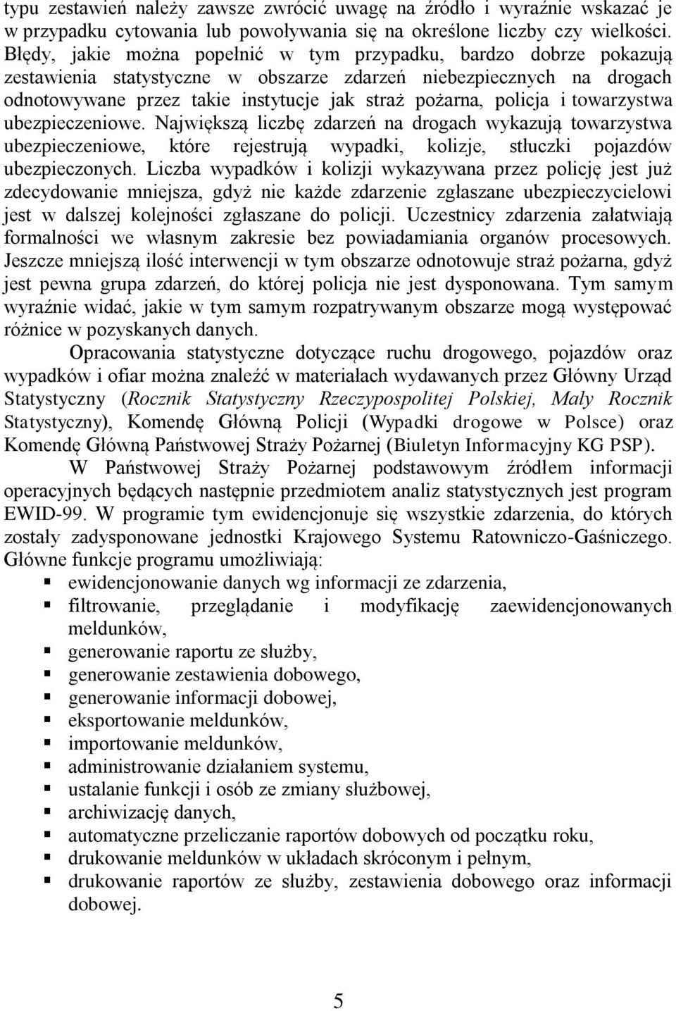 policja i towarzystwa ubezpieczeniowe. Największą liczbę zdarzeń na drogach wykazują towarzystwa ubezpieczeniowe, które rejestrują wypadki, kolizje, stłuczki pojazdów ubezpieczonych.