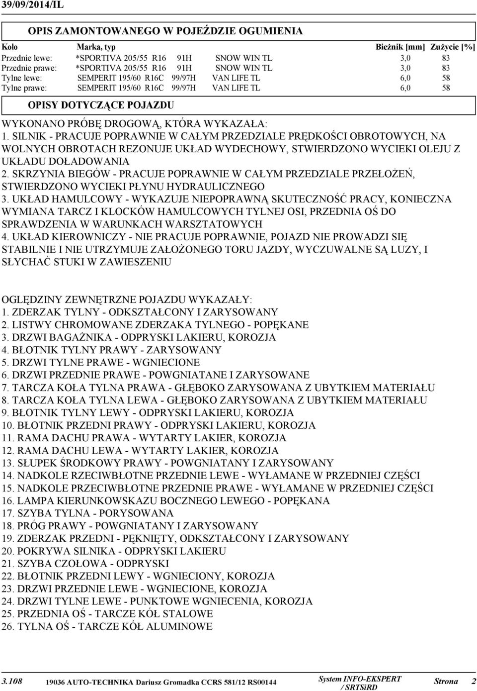 WYKAZAŁA: 1. SILNIK - PRACUJE POPRAWNIE W CAŁYM PRZEDZIALE PRĘDKOŚCI OBROTOWYCH, NA WOLNYCH OBROTACH REZONUJE UKŁAD WYDECHOWY, STWIERDZONO WYCIEKI OLEJU Z UKŁADU DOŁADOWANIA 2.