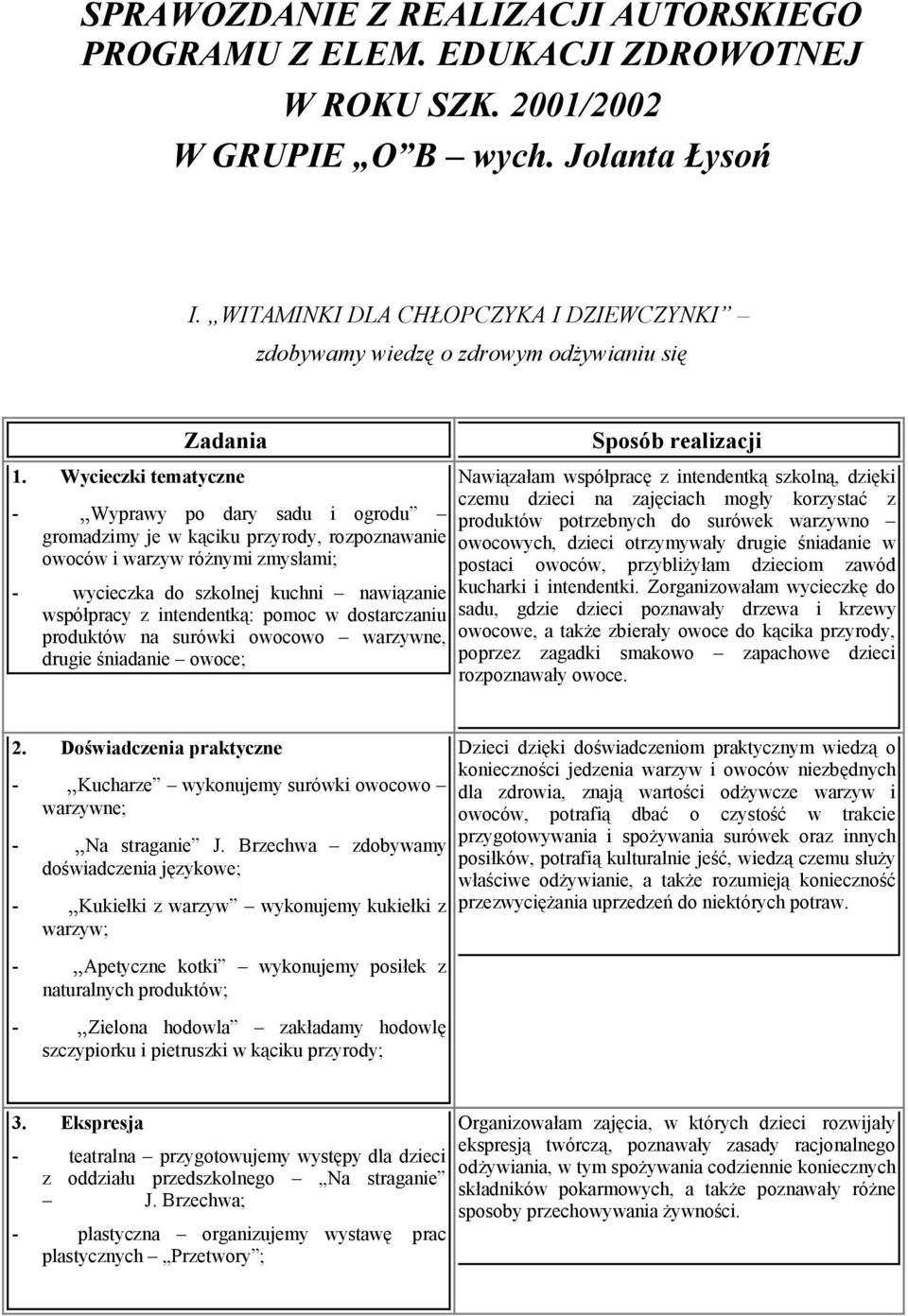 Wycieczki tematyczne - Wyprawy po dary sadu i ogrodu gromadzimy je w kąciku przyrody, rozpoznawanie owoców i warzyw różnymi zmysłami; - wycieczka do szkolnej kuchni nawiązanie współpracy z