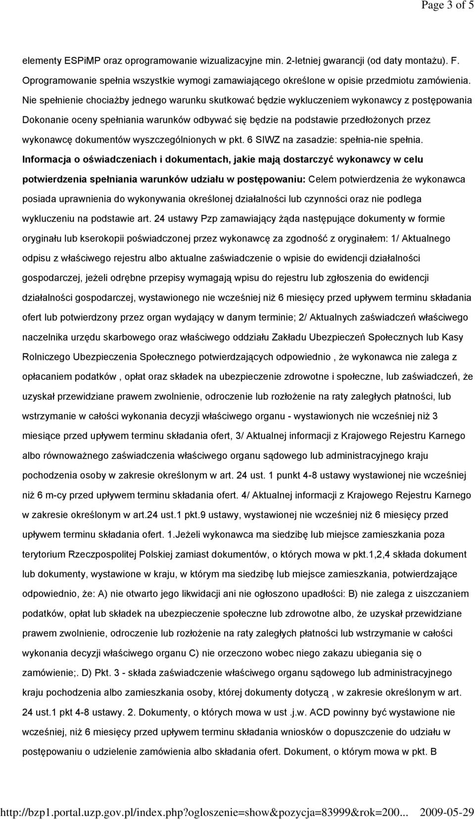 Nie spełnienie chociażby jednego warunku skutkować będzie wykluczeniem wykonawcy z postępowania Dokonanie oceny spełniania warunków odbywać się będzie na podstawie przedłożonych przez wykonawcę