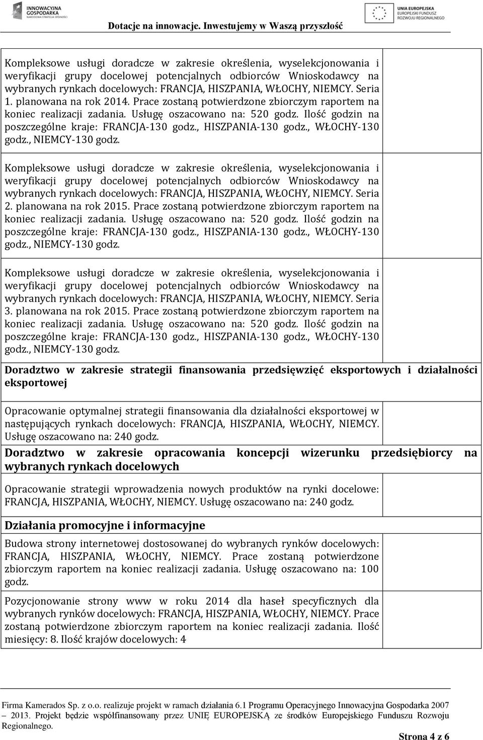 Ilość godzin na poszczególne kraje: FRANCJA-130 godz., HISZPANIA-130 godz., WŁOCHY-130 godz., NIEMCY-130 godz.  NIEMCY. Seria 2. planowana na rok 2015.