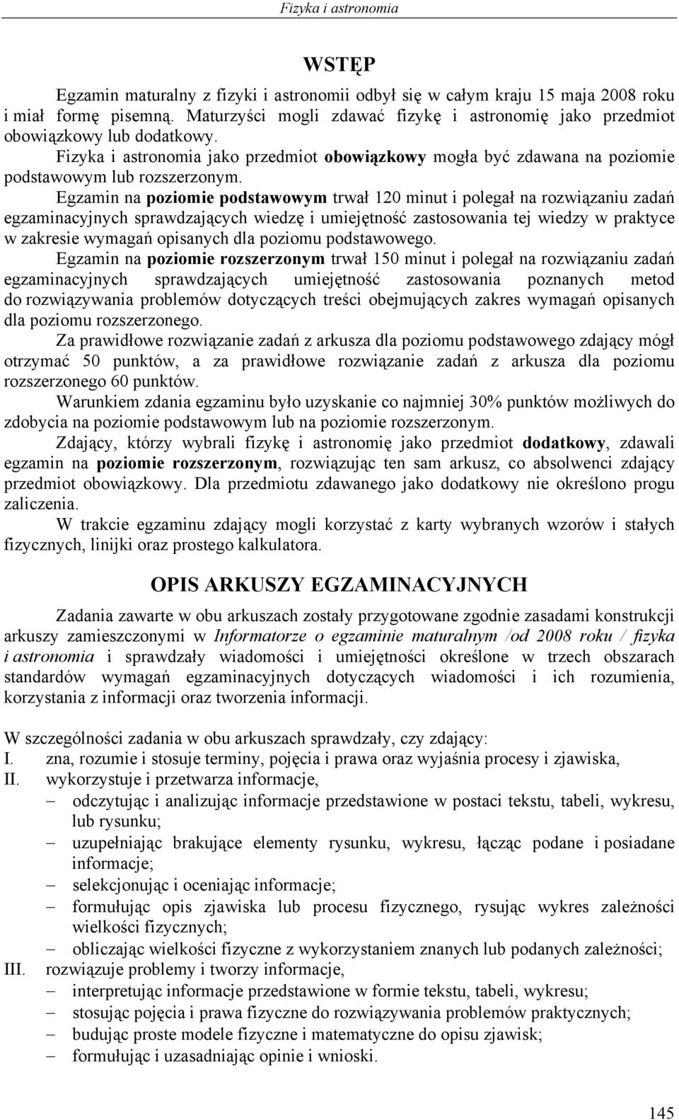 Egzamin na poziomie podstawowym trwał 120 minut i polegał na rozwiązaniu zadań egzaminacyjnych sprawdzających wiedzę i umiejętność zastosowania tej wiedzy w praktyce w zakresie wymagań opisanych dla