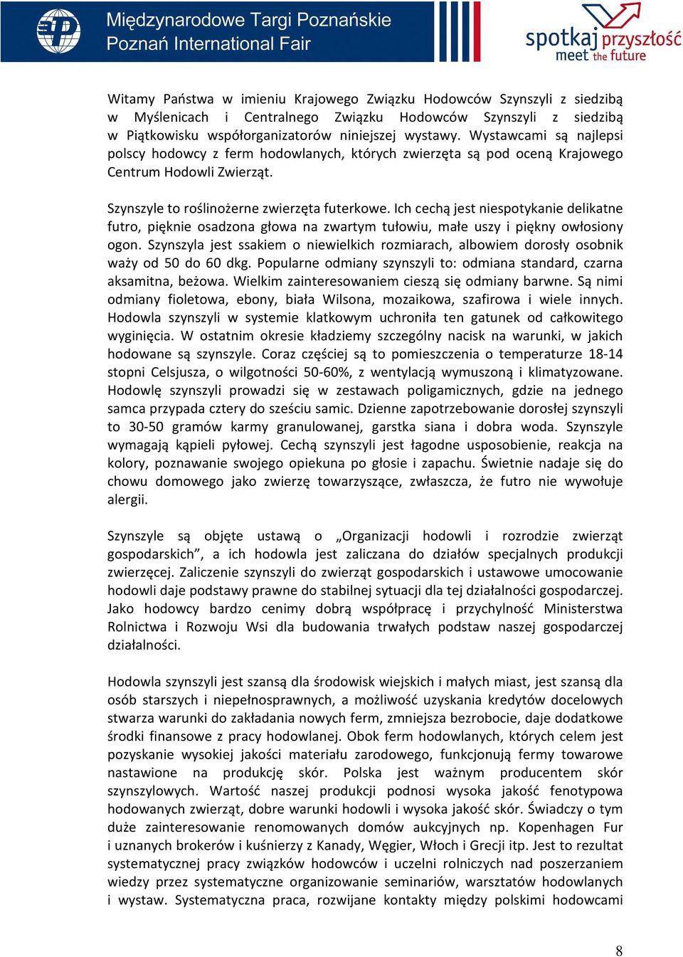 Ich cechą jest niespotykanie delikatne futro, pięknie osadzona głowa na zwartym tułowiu, małe uszy i piękny owłosiony ogon.