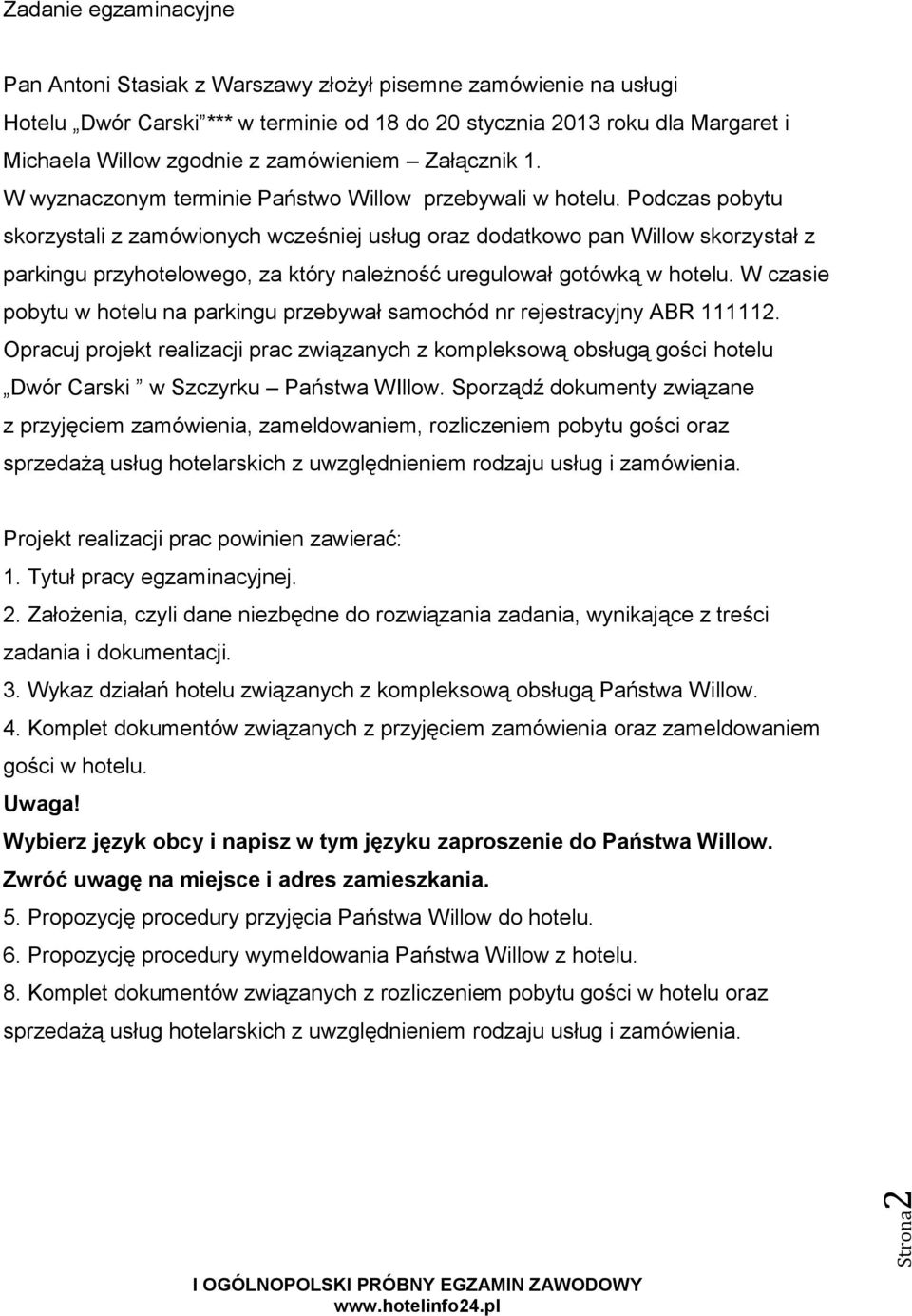 Podczas pobytu skorzystali z zamówionych wcześniej usług oraz dodatkowo pan Willow skorzystał z parkingu przyhotelowego, za który należność uregulował gotówką w hotelu.