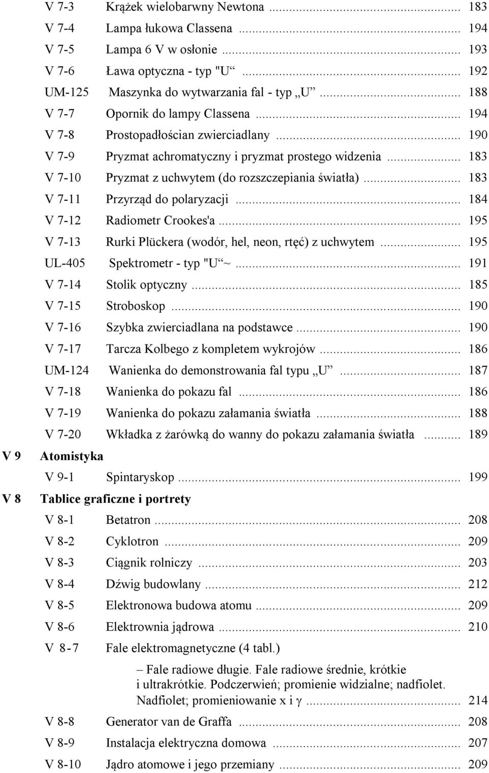 .. 183 V 7-10 Pryzmat z uchwytem (do rozszczepiania światła)... 183 V 7-11 Przyrząd do polaryzacji... 184 V 7-12 Radiometr Crookes'a... 195 V 7-13 Rurki Plückera (wodór, hel, neon, rtęć) z uchwytem.