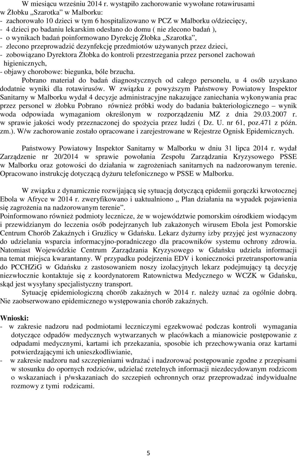 domu ( nie zlecono badań ), - o wynikach badań poinformowano Dyrekcję Żłobka Szarotka, - zlecono przeprowadzić dezynfekcję przedmiotów używanych przez dzieci, - zobowiązano Dyrektora Żłobka do