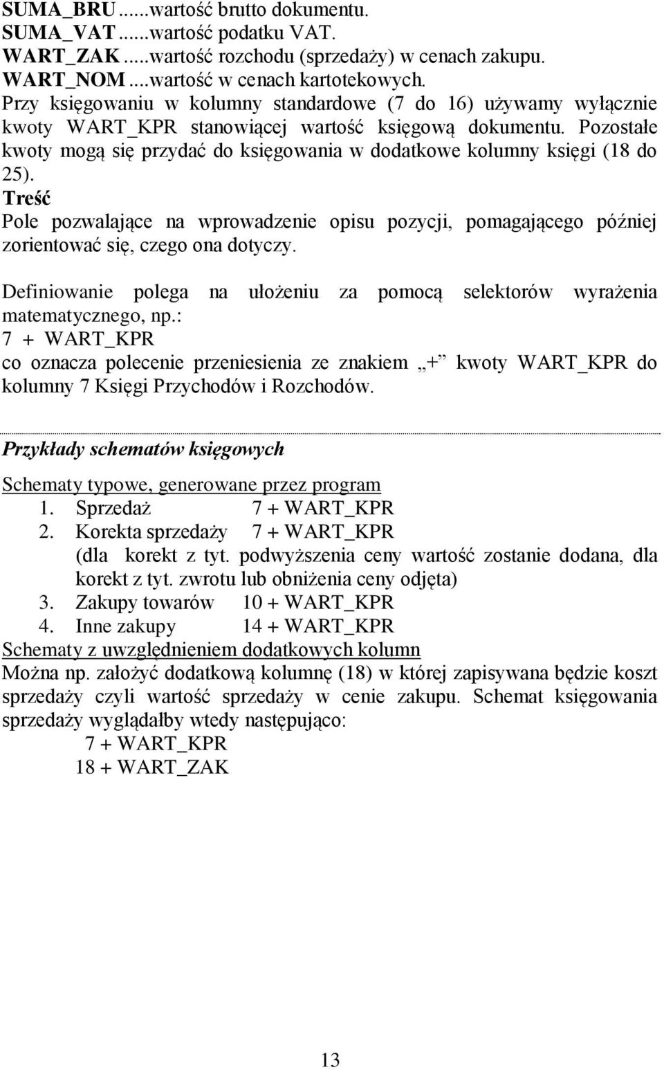 Pozostałe kwoty mogą się przydać do księgowania w dodatkowe kolumny księgi (18 do 25). Treść Pole pozwalające na wprowadzenie opisu pozycji, pomagającego później zorientować się, czego ona dotyczy.