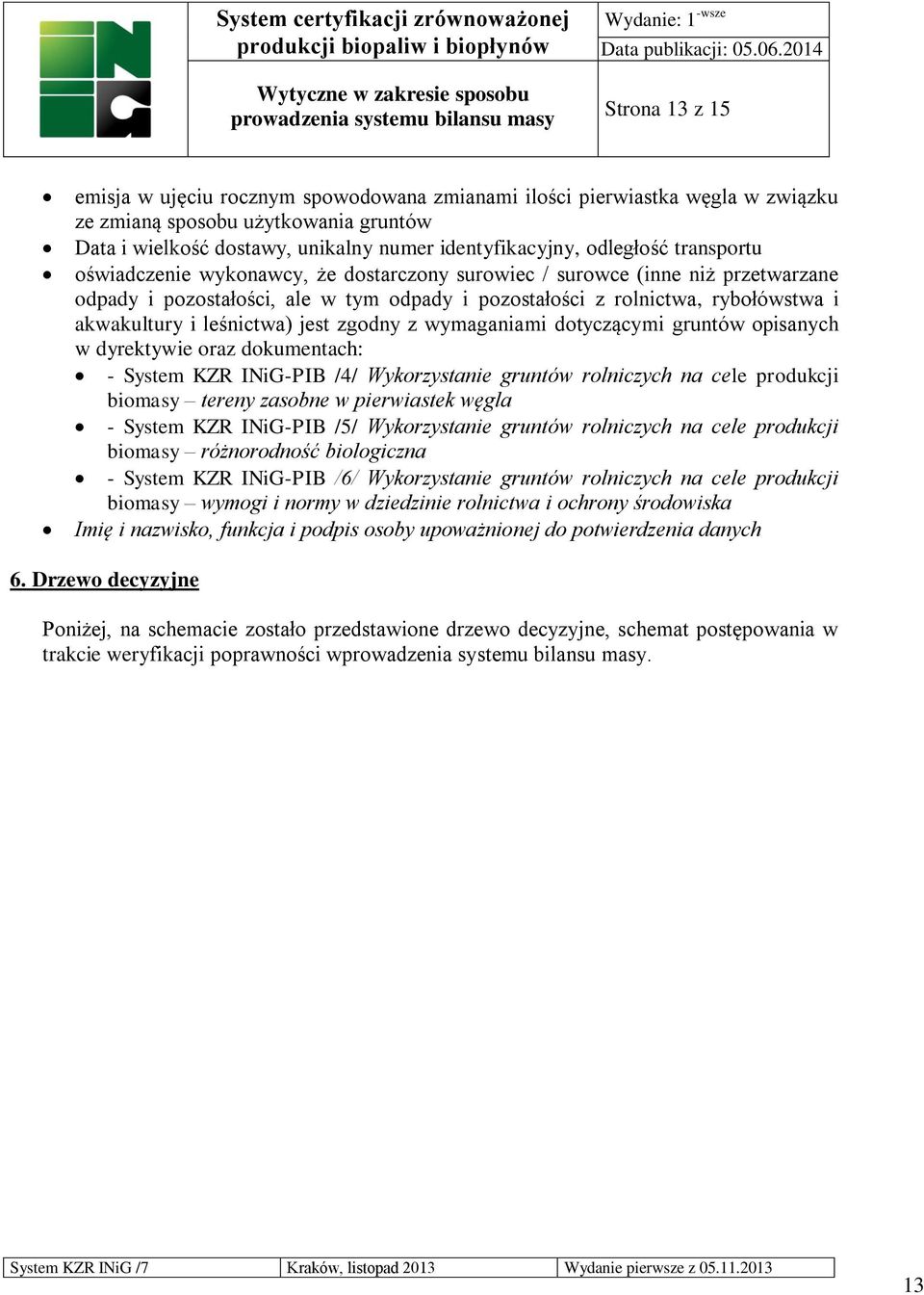 jest zgodny z wymaganiami dotyczącymi gruntów opisanych w dyrektywie oraz dokumentach: - System KZR INiG-PIB /4/ Wykorzystanie gruntów rolniczych na cele produkcji biomasy tereny zasobne w