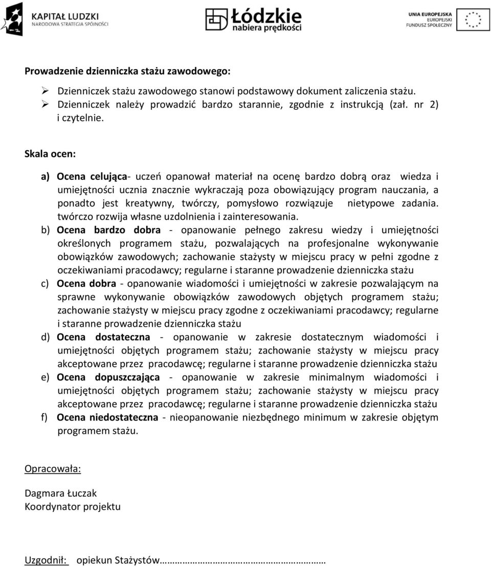 Skala ocen: a) Ocena celująca- uczeń opanował materiał na ocenę bardzo dobrą oraz wiedza i umiejętności ucznia znacznie wykraczają poza obowiązujący program nauczania, a ponadto jest kreatywny,