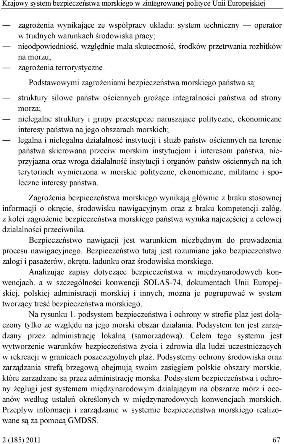 Podstawowymi zagrożeniami bezpieczeństwa morskiego państwa są: struktury siłowe państw ościennych grożące integralności państwa od strony morza; nielegalne struktury i grupy przestępcze naruszające