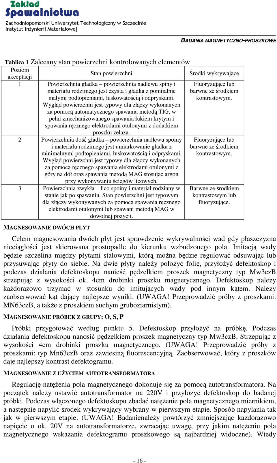 Wygląd powierzchni jest typowy dla złączy wykonanych za pomocą automatycznego spawania metodą TIG, w pełni zmechanizowanego spawania łukiem krytym i spawania ręcznego elektrodami otulonymi z