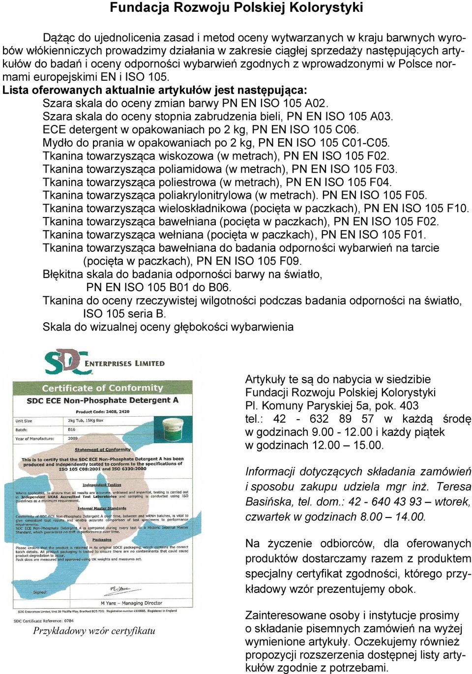 Lista oferowanych aktualnie artykułów jest następująca: Szara skala do oceny zmian barwy PN EN ISO 105 A02. Szara skala do oceny stopnia zabrudzenia bieli, PN EN ISO 105 A03.