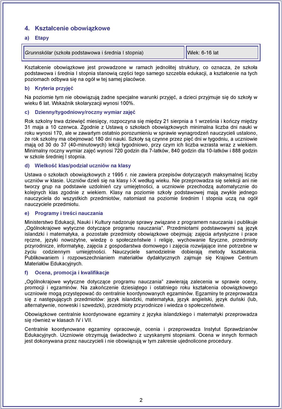 b) Kryteria przyjęć Na poziomie tym nie obowiązują żadne specjalne warunki przyjęć, a dzieci przyjmuje się do szkoły w wieku 6 lat. Wskaźnik skolaryzacji wynosi 100%.