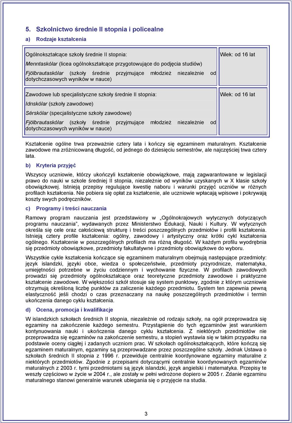 (specjalistyczne szkoły zawodowe) Fjölbrautaskólar (szkoły średnie przyjmujące młodzież niezależnie od dotychczasowych wyników w nauce) Wiek: od 16 lat Wiek: od 16 lat Kształcenie ogólne trwa