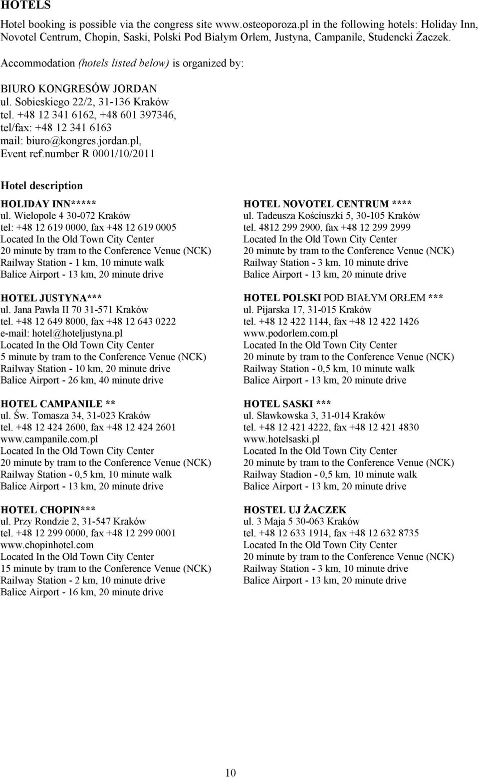 Accommodation (hotels listed below) is organized by: BIURO KONGRESÓW JORDAN ul. Sobieskiego 22/2, 31-136 Kraków tel. +48 12 341 6162, +48 601 397346, tel/fax: +48 12 341 6163 mail: biuro@kongres.