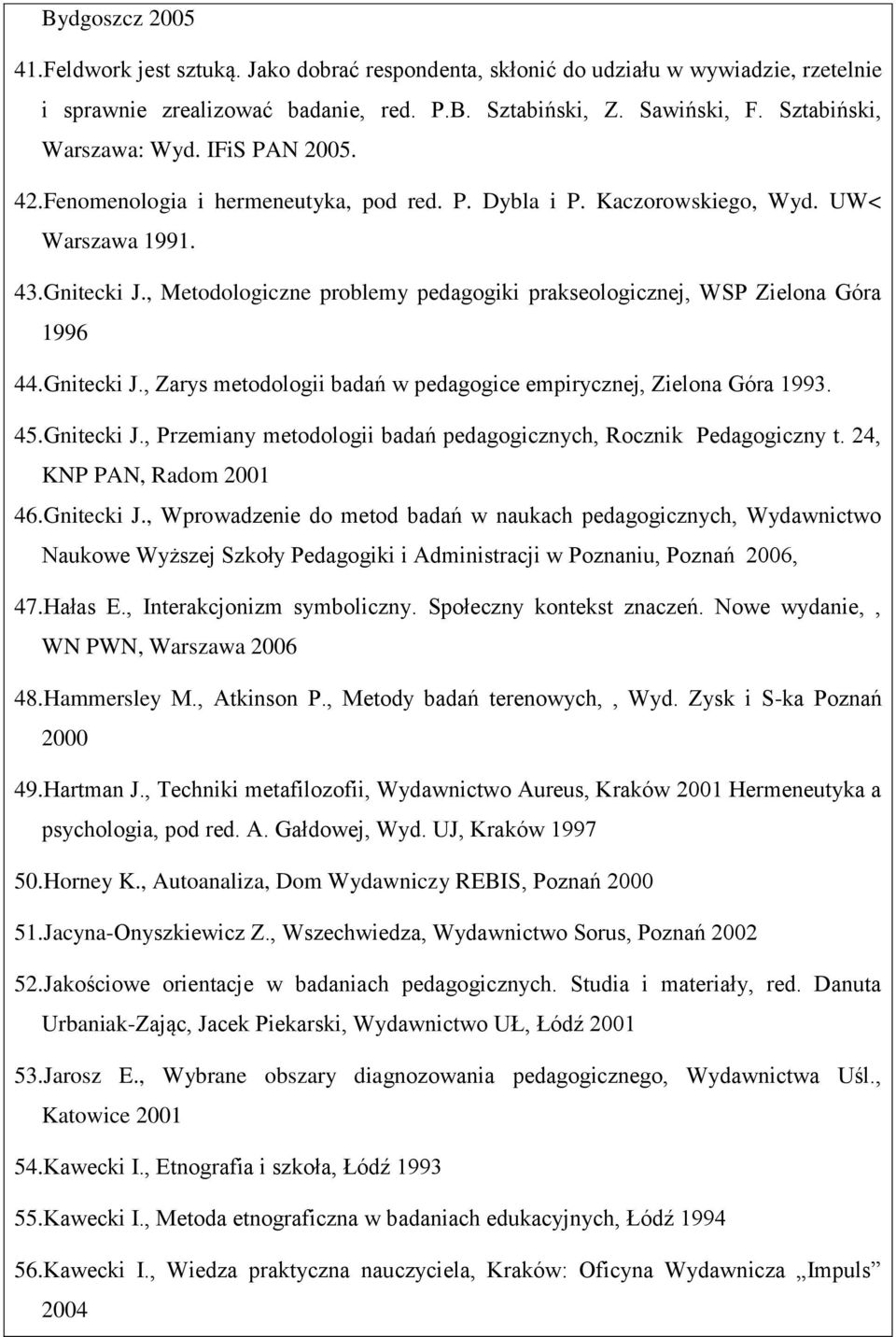 , Metodologiczne problemy pedagogiki prakseologicznej, WSP Zielona Góra 1996 44.Gnitecki J., Zarys metodologii badań w pedagogice empirycznej, Zielona Góra 1993. 45.Gnitecki J., Przemiany metodologii badań pedagogicznych, Rocznik Pedagogiczny t.