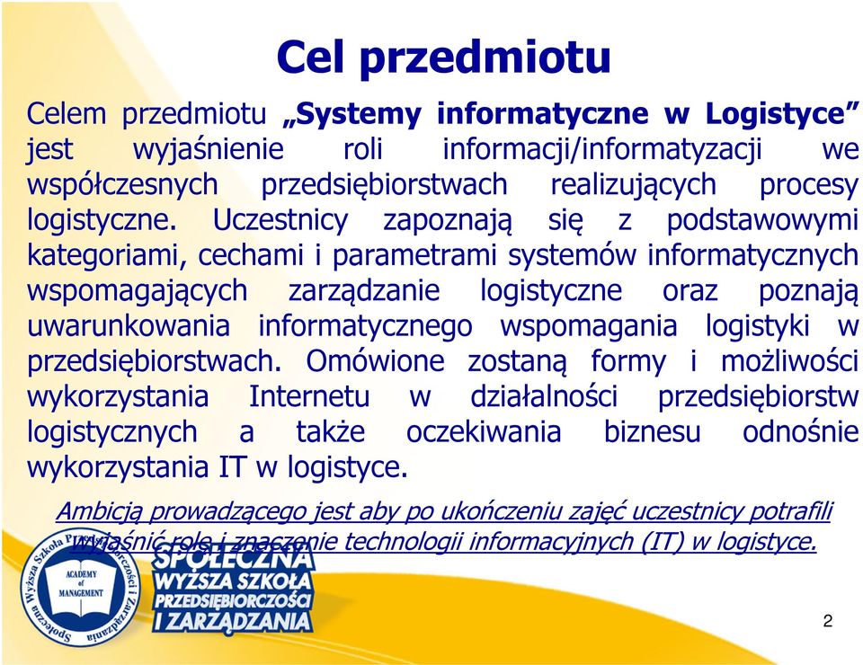 Uczestnicy zapoznają się z podstawowymi kategoriami, cechami i parametrami systemów informatycznych wspomagających zarządzanie logistyczne oraz poznają uwarunkowania informatycznego