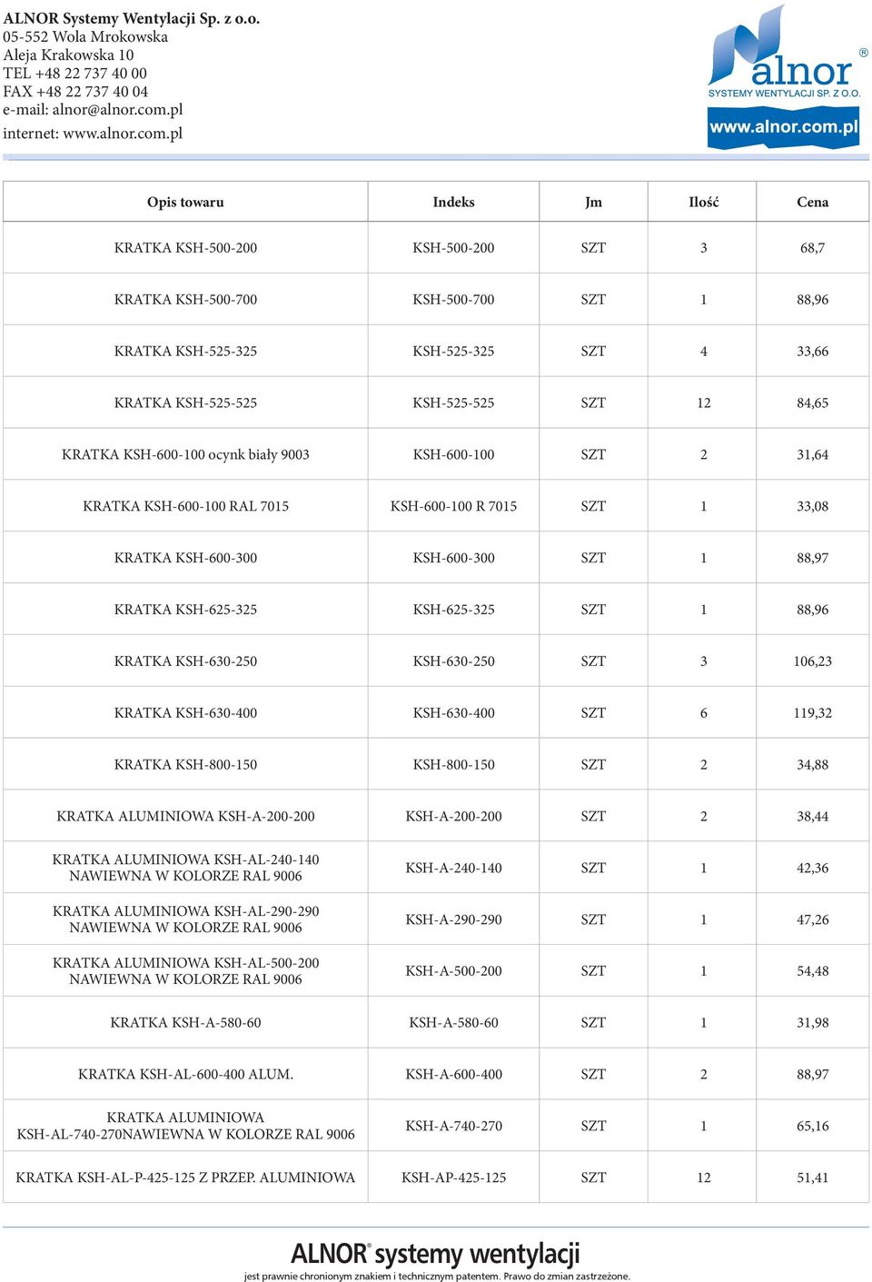 KSH-630-250 SZT 3 106,23 KRATKA KSH-630-400 KSH-630-400 SZT 6 119,32 KRATKA KSH-800-150 KSH-800-150 SZT 2 34,88 KRATKA ALUMINIOWA KSH-A-200-200 KSH-A-200-200 SZT 2 38,44 KRATKA ALUMINIOWA