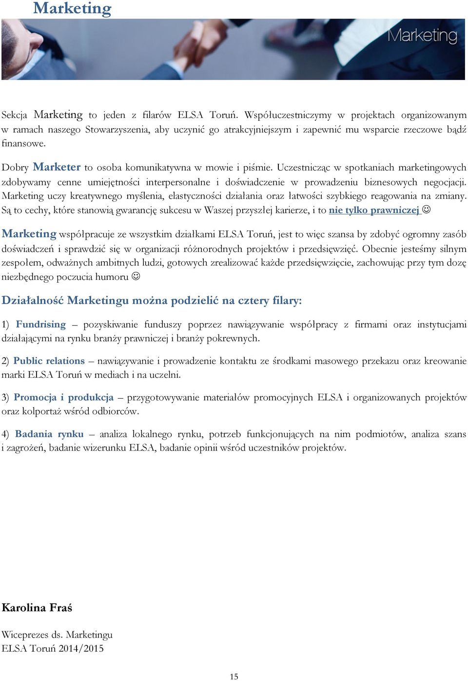 Dobry Marketer to osoba komunikatywna w mowie i piśmie. Uczestnicząc w spotkaniach marketingowych zdobywamy cenne umiejętności interpersonalne i doświadczenie w prowadzeniu biznesowych negocjacji.