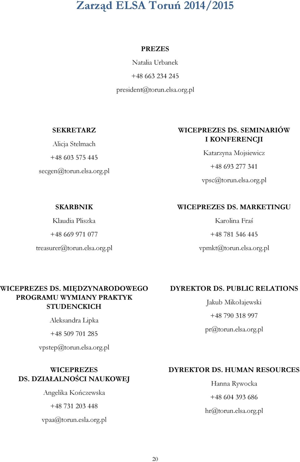 MARKETINGU Karolina Fraś +48 781 546 445 vpmkt@torun.elsa.org.pl WICEPREZES DS. MIĘDZYNARODOWEGO PROGRAMU WYMIANY PRAKTYK STUDENCKICH Aleksandra Lipka +48 509 701 285 vpstep@torun.elsa.org.pl DYREKTOR DS.