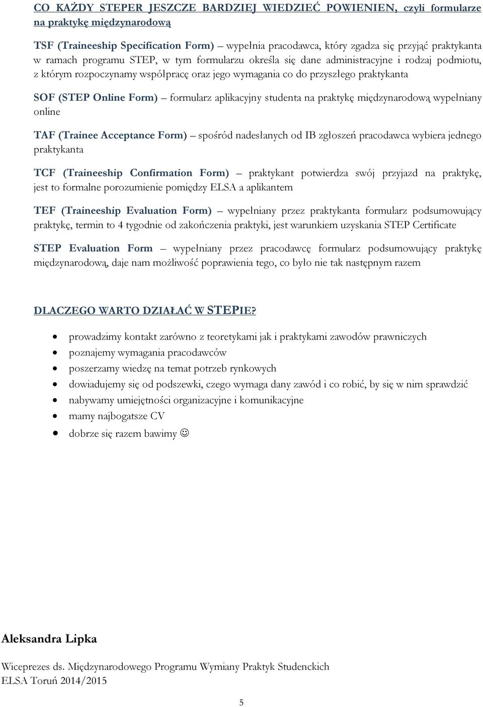 formularz aplikacyjny studenta na praktykę międzynarodową wypełniany online TAF (Trainee Acceptance Form) spośród nadesłanych od IB zgłoszeń pracodawca wybiera jednego praktykanta TCF (Traineeship