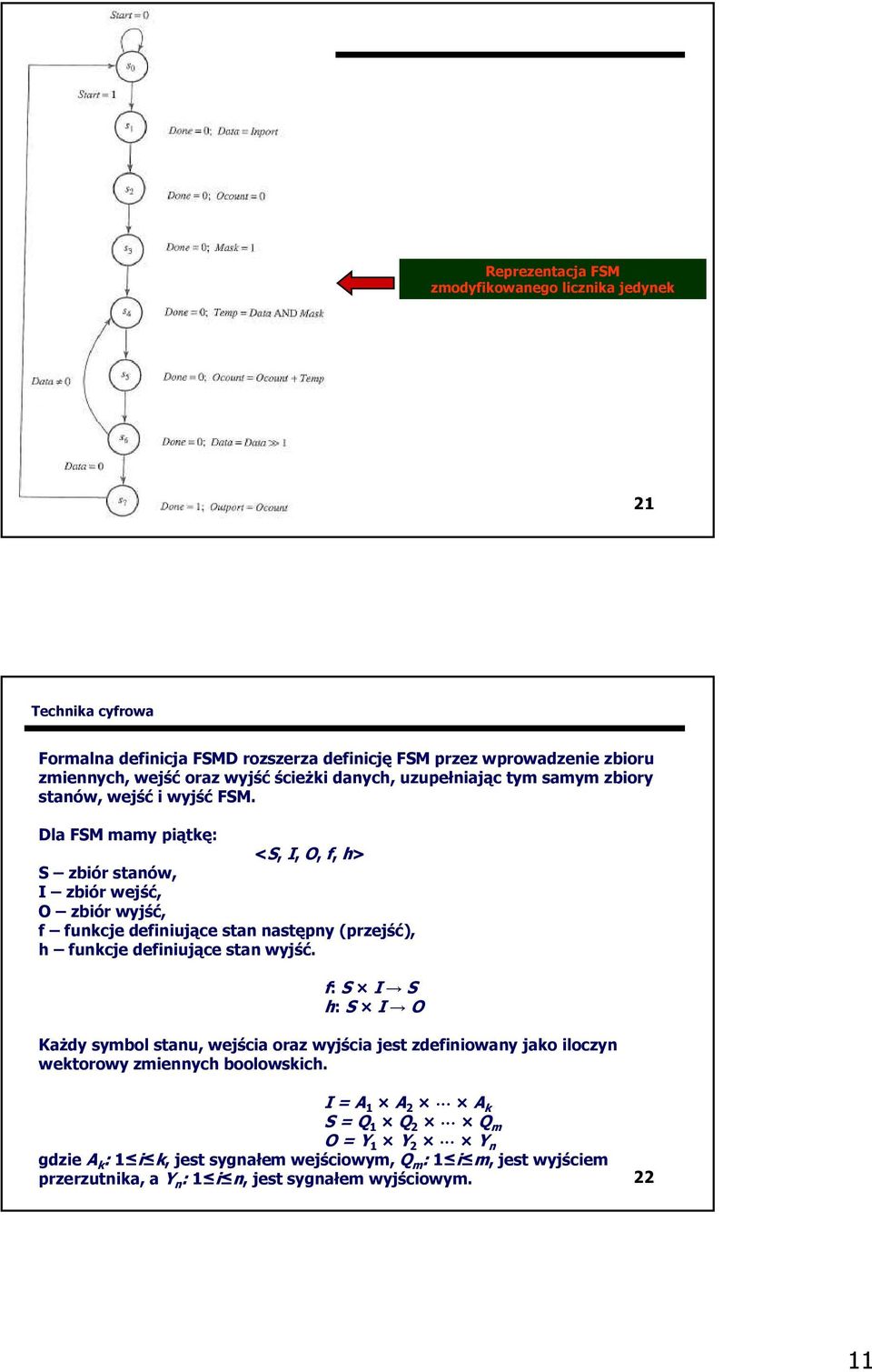 Dla FSM mamy piątkę: <S, I, O, f, h> S zbiór stanów, I zbiór wejść, O zbiór wyjść, f funkcje definiujące stan następny (przejść), h funkcje definiujące stan wyjść.