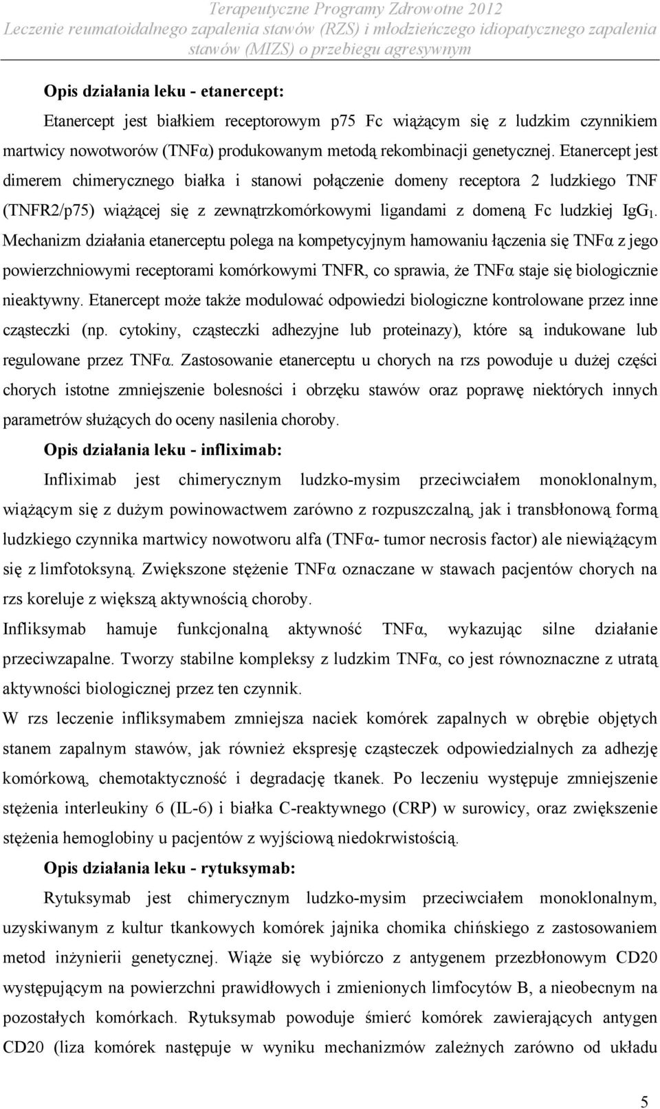 Mechanizm działania etanerceptu polega na kompetycyjnym hamowaniu łączenia się TNFα z jego powierzchniowymi receptorami komórkowymi TNFR, co sprawia, że TNFα staje się biologicznie nieaktywny.