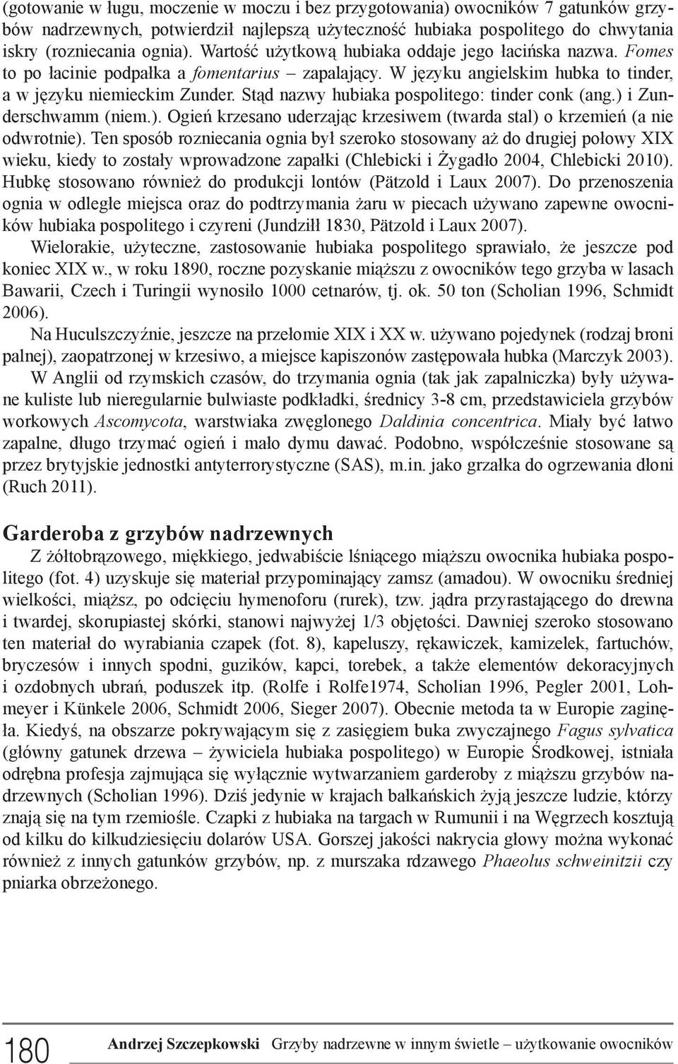 Stąd nazwy hubiaka pospolitego: tinder conk (ang.) i Zunderschwamm (niem.). Ogień krzesano uderzając krzesiwem (twarda stal) o krzemień (a nie odwrotnie).