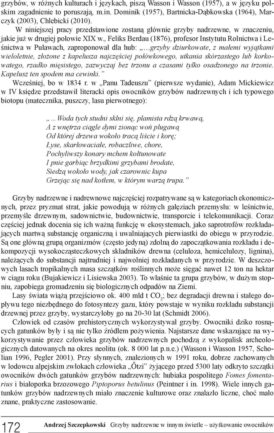 , Feliks Berdau (1876), profesor Instytutu Rolnictwa i Leśnictwa w Puławach, zaproponował dla hub: grzyby dziurkowate, z małemi wyjątkami wieloletnie, złożone z kapelusza najczęściej połówkowego,
