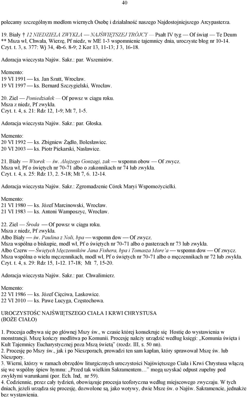 377: Wj 34, 4b-6. 8-9; 2 Kor 13, 11-13; J 3, 16-18. Adoracja wieczysta Najśw. Sakr.: par. Wszemirów. 19 VI 1991 ks. Jan Szutt, Wrocław. 19 VI 1997 ks. Bernard Szczygielski, Wrocław. 20.