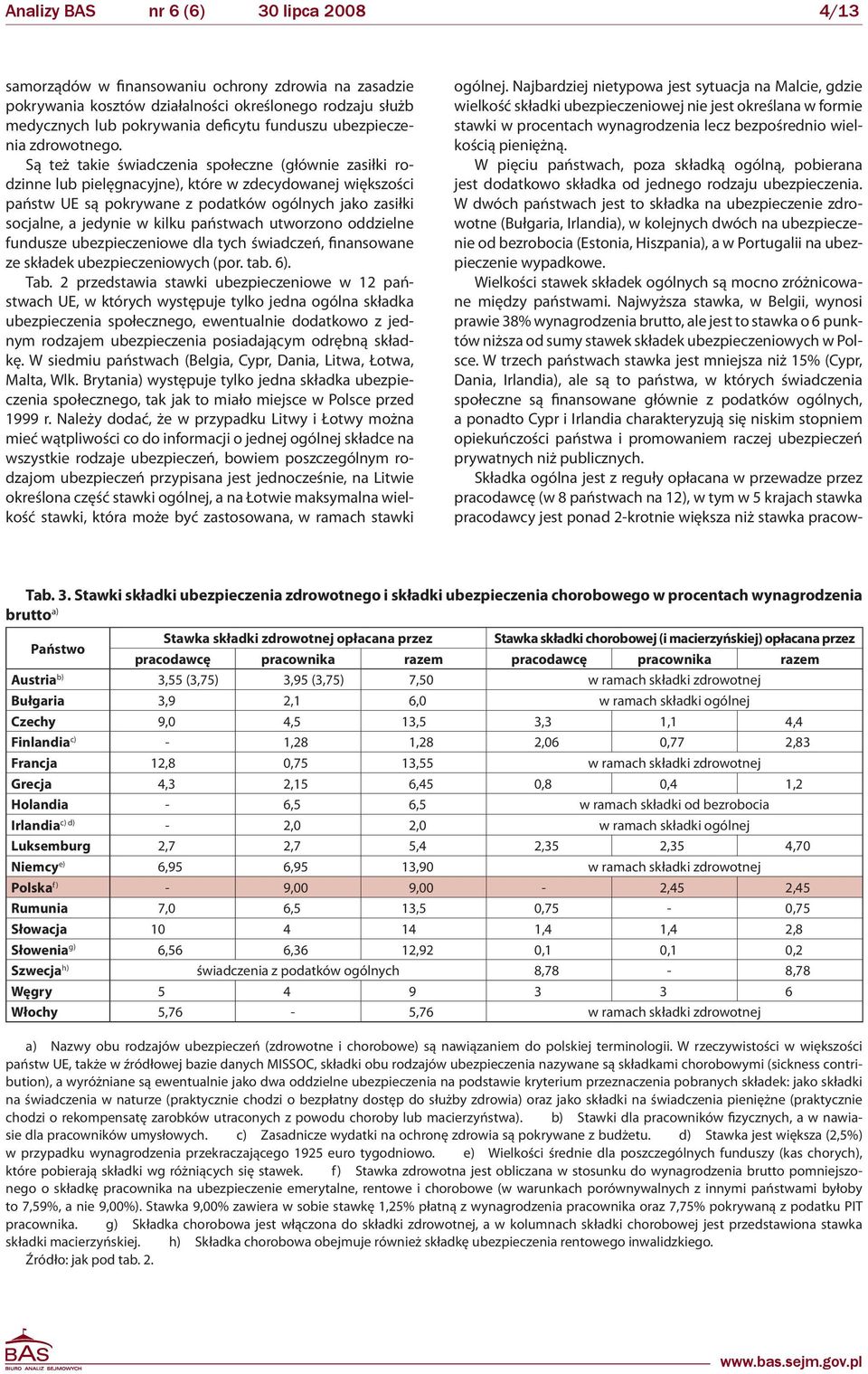 Są też takie świadczenia społeczne (głównie zasiłki rodzinne lub pielęgnacyjne), które w zdecydowanej większości państw UE są pokrywane z podatków ogólnych jako zasiłki socjalne, a jedynie w kilku