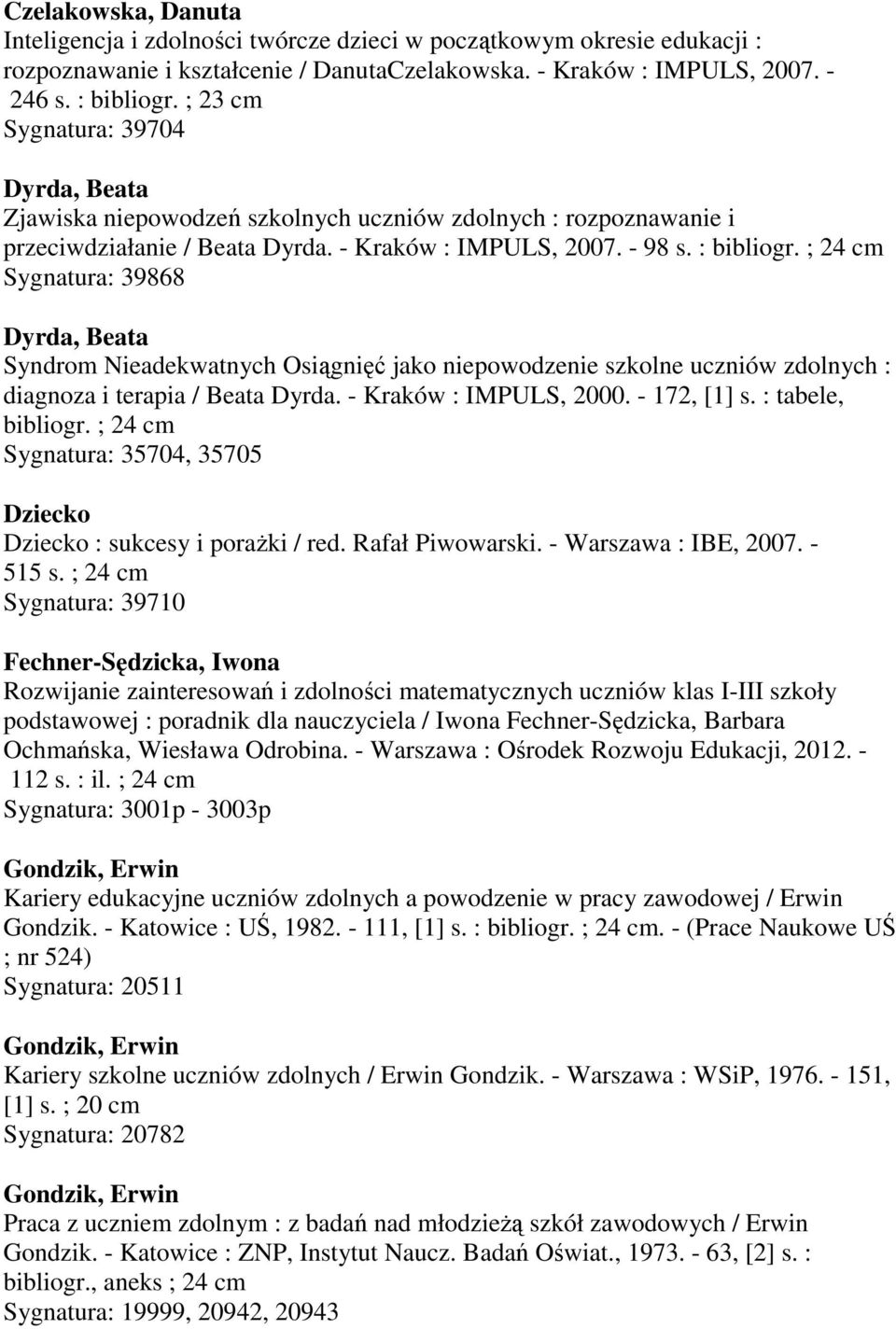 ; 24 cm Sygnatura: 39868 Dyrda, Beata Syndrom Nieadekwatnych Osiągnięć jako niepowodzenie szkolne uczniów zdolnych : diagnoza i terapia / Beata Dyrda. - Kraków : IMPULS, 2000. - 172, [1] s.