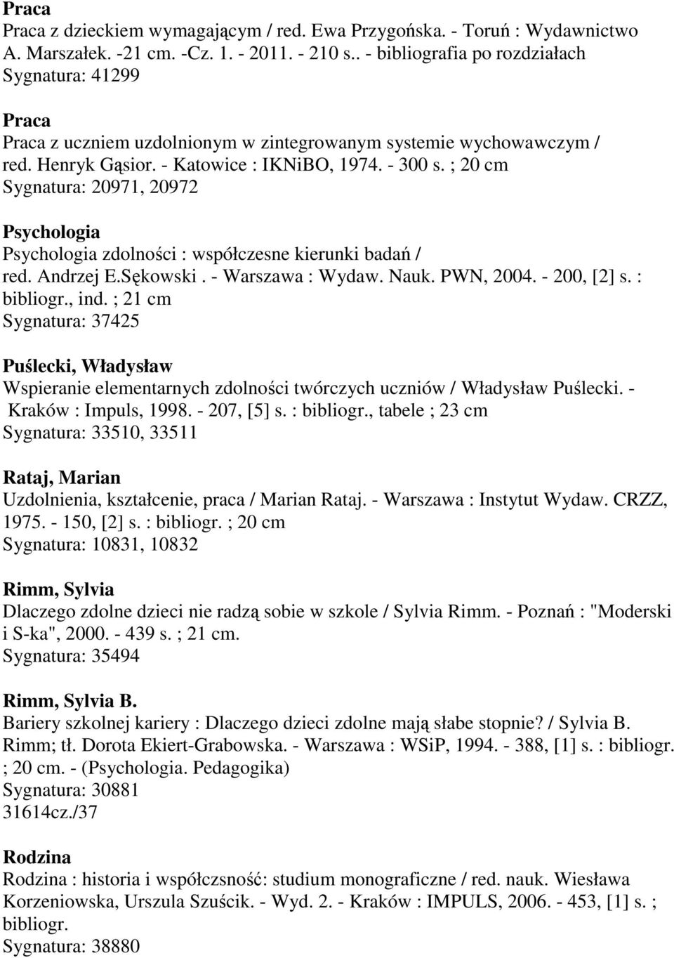 ; 20 cm Sygnatura: 20971, 20972 Psychologia Psychologia zdolności : współczesne kierunki badań / red. Andrzej E.Sękowski. - Warszawa : Wydaw. Nauk. PWN, 2004. - 200, [2] s. : bibliogr., ind.