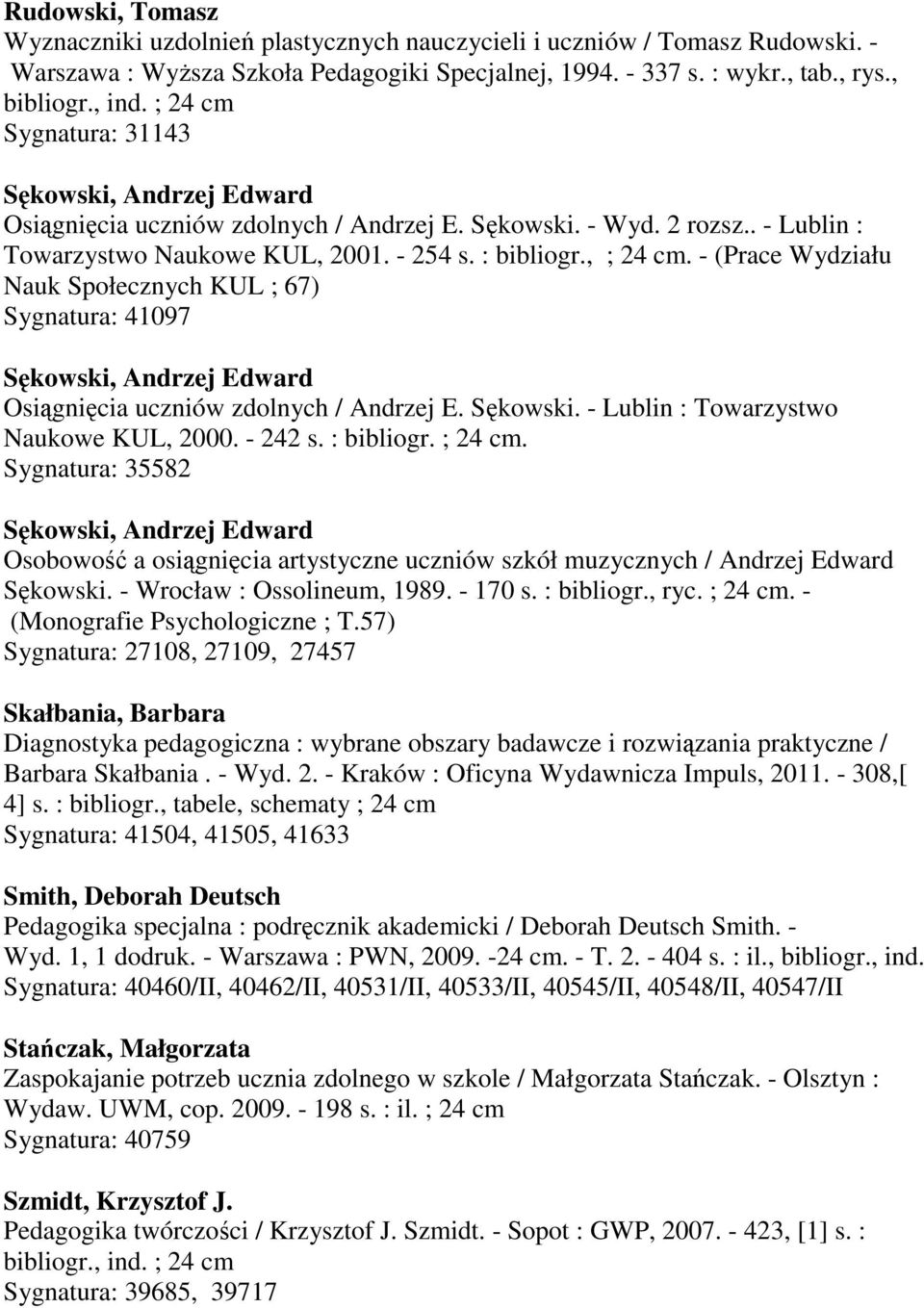 - (Prace Wydziału Nauk Społecznych KUL ; 67) Sygnatura: 41097 Sękowski, Andrzej Edward Osiągnięcia uczniów zdolnych / Andrzej E. Sękowski. - Lublin : Towarzystwo Naukowe KUL, 2000. - 242 s.