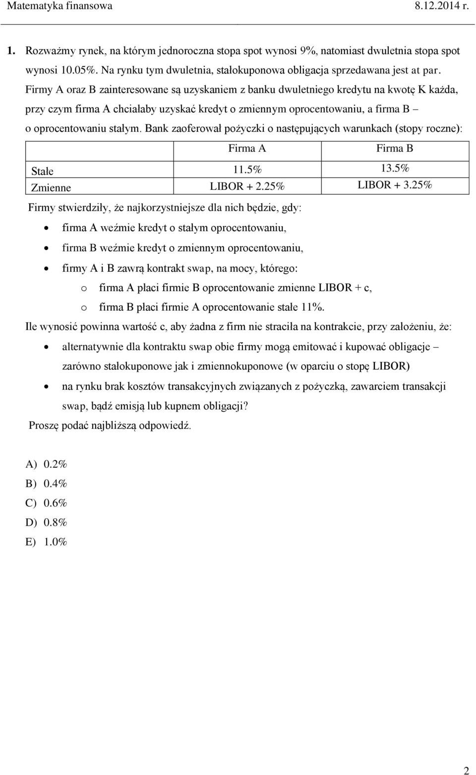 Bank zaoferował pożyczki o następujących warunkach (stopy roczne): Firma A Firma B Stałe 11.5% 13.5% Zmienne LIBOR + 2.25% LIBOR + 3.