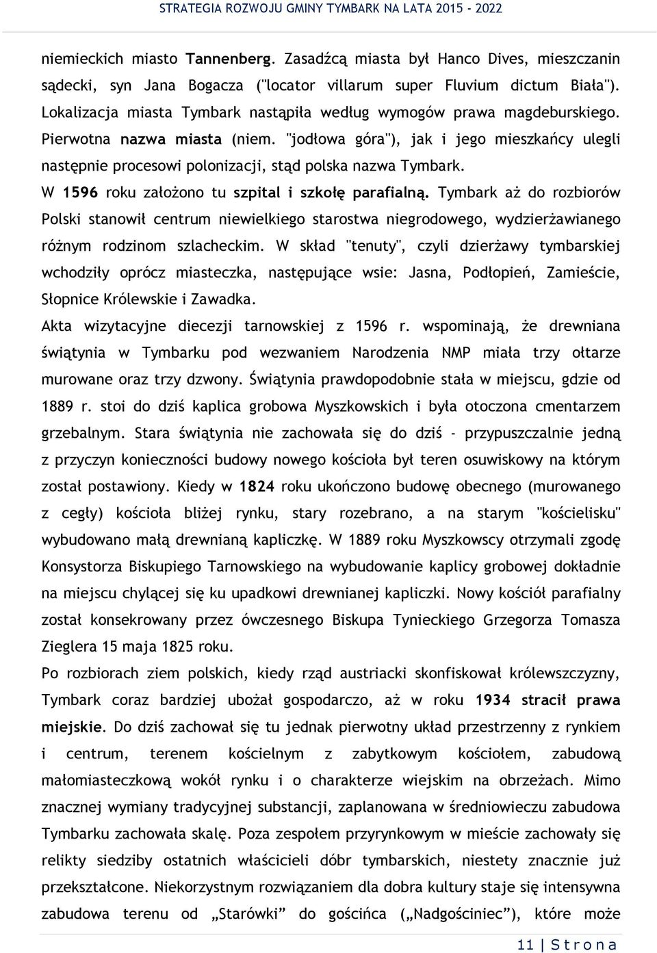 W 1596 roku założono tu szptal szkołę parafalną. Tymbark aż do rozborów Polsk stanowł centrum newelkego starostwa negrodowego, wydzerżawanego różnym rodznom szlacheckm.