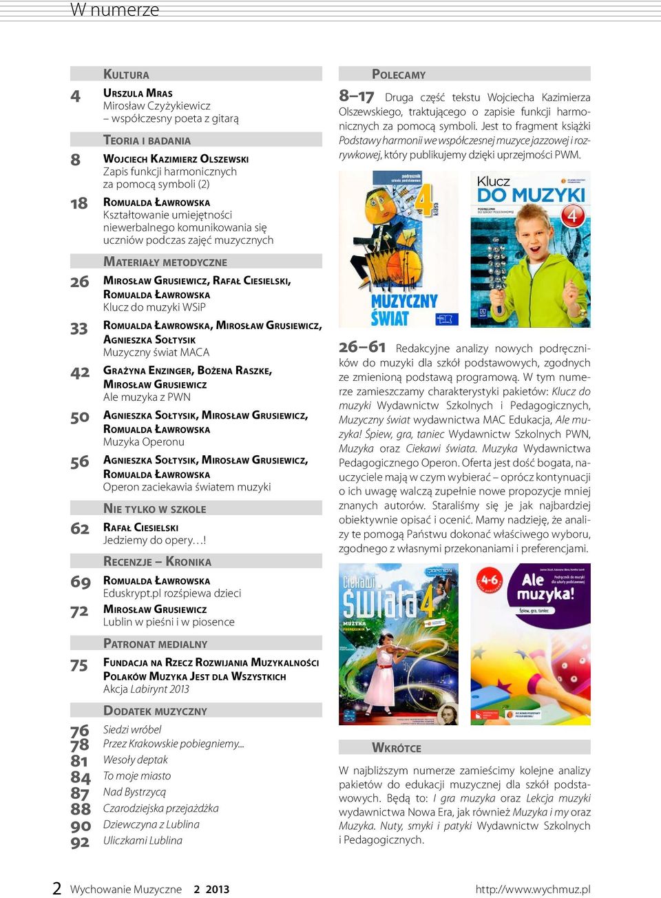 WSiP 33 Romualda Ławrowska, Mirosław Grusiewicz, Agnieszka Sołtysik Muzyczny świat MACA 42 Grażyna Enzinger, Bożena Raszke, Mirosław Grusiewicz Ale muzyka z PWN 50 Agnieszka Sołtysik, Mirosław