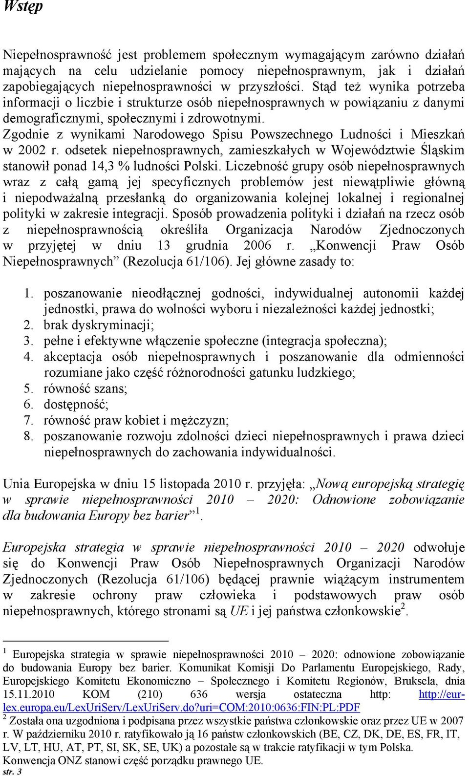 Zgdnie z wynikami Nardweg Spisu Pwszechneg Ludnści i Mieszkań w 2002 r. dsetek niepełnsprawnych, zamieszkałych w Wjewództwie Śląskim stanwił pnad 14,3 % ludnści Plski.