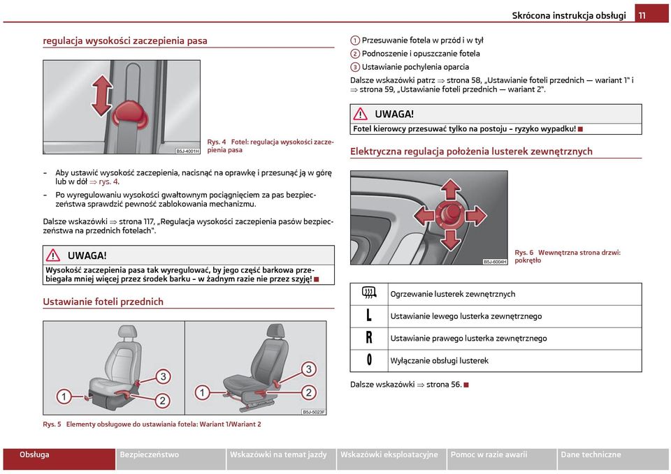 4 Fotel: regulacja wysokości zaczepienia pasa Elektryczna regulacja położenia lusterek zewnętrznych Aby ustawić wysokość zaczepienia, nacisnąć na oprawkę i przesunąć ją w górę lub w dół rys. 4.