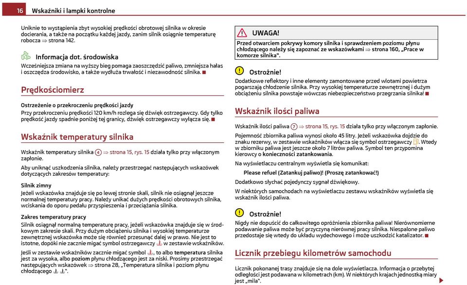 Prędkościomierz Ostrzeżenie o przekroczeniu prędkości jazdy Przy przekroczeniu prędkości 120 km/h rozlega się dźwięk ostrzegawczy.