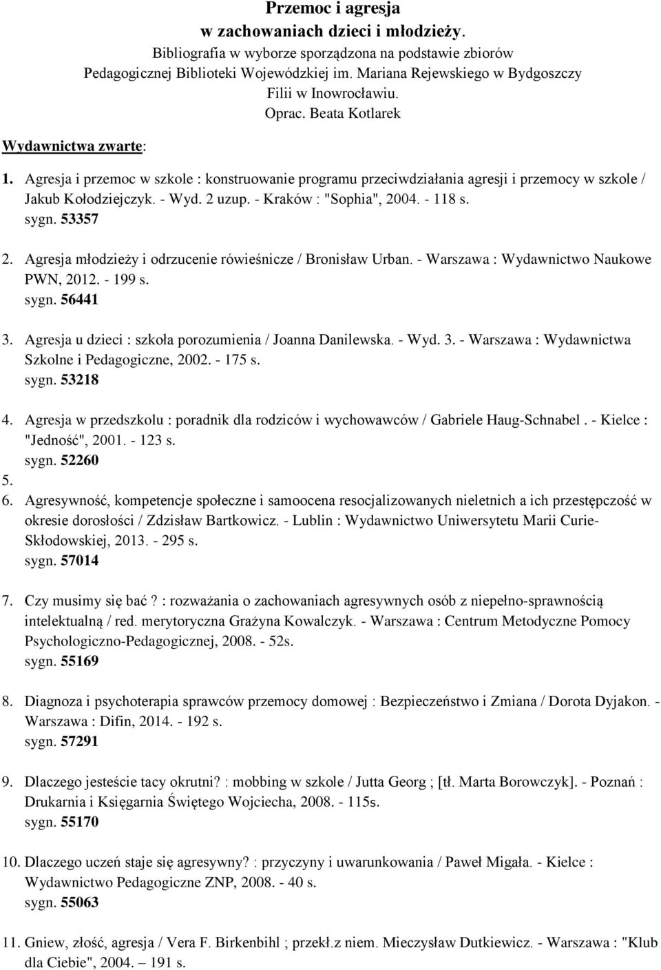 - Wyd. 2 uzup. - Kraków : "Sophia", 2004. - 118 s. sygn. 53357 2. Agresja młodzieży i odrzucenie rówieśnicze / Bronisław Urban. - Warszawa : Wydawnictwo Naukowe PWN, 2012. - 199 s. sygn. 56441 3.