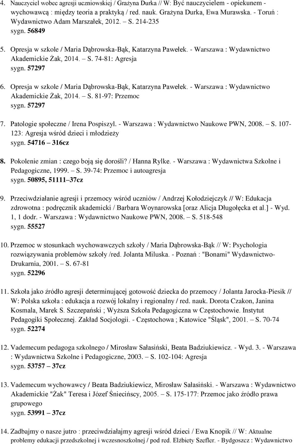 57297 6. Opresja w szkole / Maria Dąbrowska-Bąk, Katarzyna Pawełek. - Warszawa : Wydawnictwo Akademickie Żak, 2014. S. 81-97: Przemoc sygn. 57297 7. Patologie społeczne / Irena Pospiszyl.