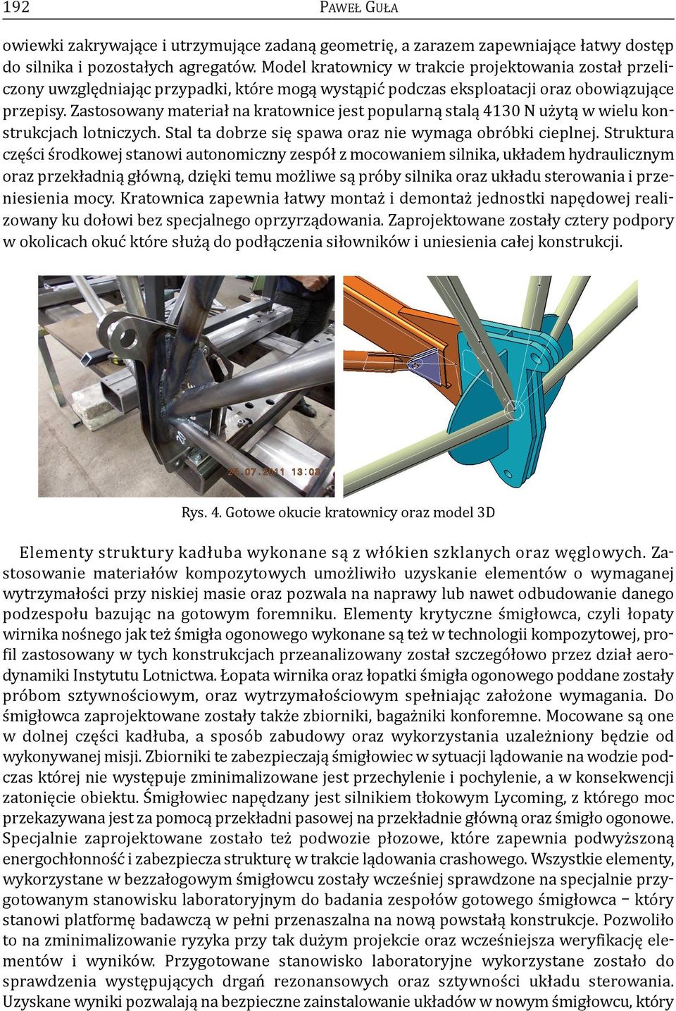 Zastosowany materiał na kratownice jest popularną stalą 4130 N użytą w wielu konstrukcjach lotniczych. Stal ta dobrze się spawa oraz nie wymaga obróbki cieplnej.