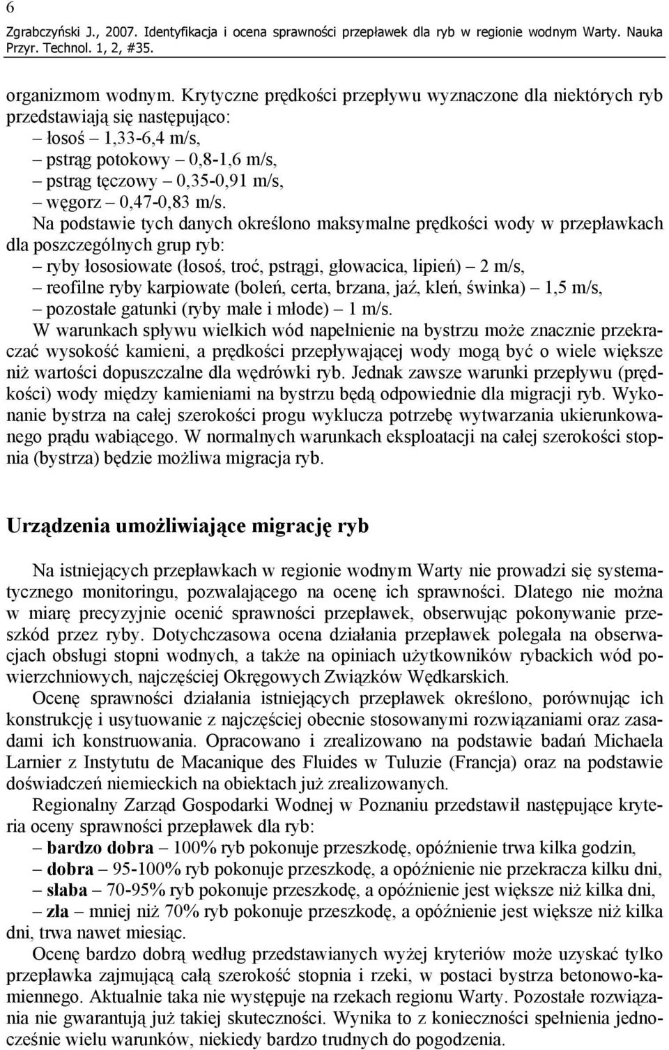 Na podstawie tych danych określono maksymalne prędkości wody w przepławkach dla poszczególnych grup ryb: ryby łososiowate (łosoś, troć, pstrągi, głowacica, lipień) 2 m/s, reofilne ryby karpiowate