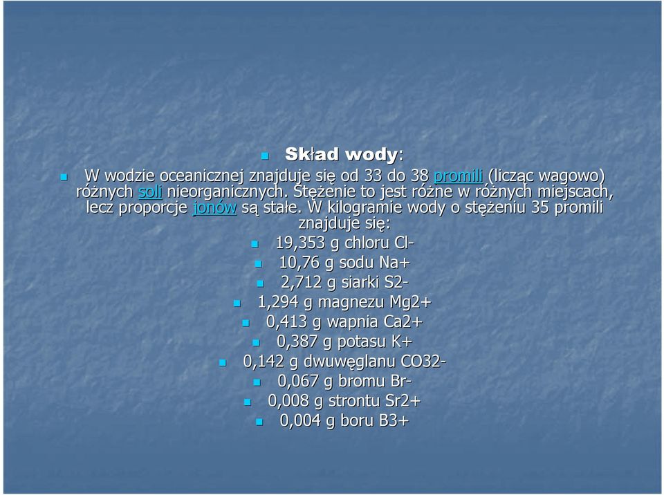 W kilogramie wody o stęż ężeniu 35 promili znajduje się: 19,353 g chloru Cl- 10,76 g sodu Na+ 2,712 g siarki