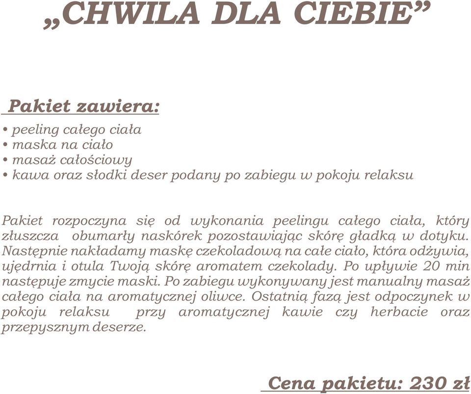 Następnie nakładamy maskę czekoladową na całe ciało, która odżywia, ujędrnia i otula Twoją skórę aromatem czekolady. Po upływie 20 min następuje zmycie maski.