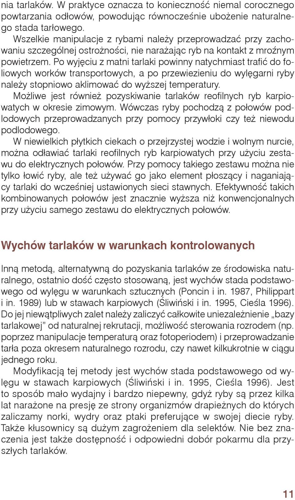 Po wyjęciu z matni tarlaki powinny natychmiast trafić do foliowych worków transportowych, a po przewiezieniu do wylęgarni ryby należy stopniowo aklimować do wyższej temperatury.