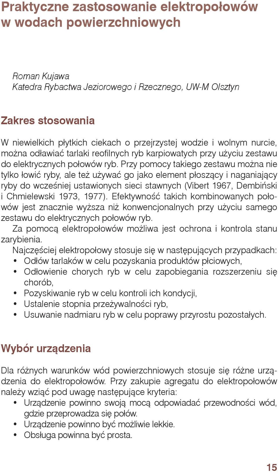 Przy pomocy takiego zestawu można nie tylko łowić ryby, ale też używać go jako element płoszący i naganiający ryby do wcześniej ustawionych sieci stawnych (Vibert 1967, Dembiński i Chmielewski 1973,